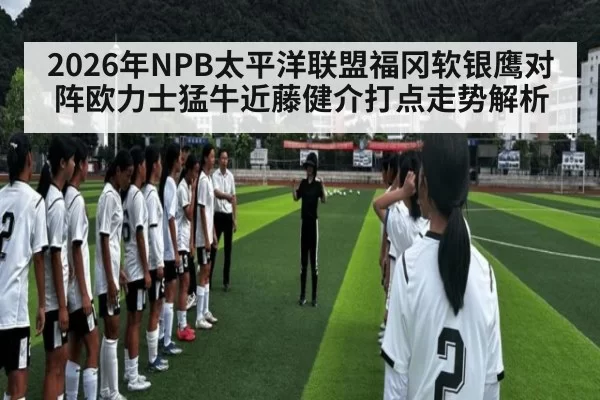 2026年NPB太平洋联盟福冈软银鹰对阵欧力士猛牛近藤健介打点走势解析