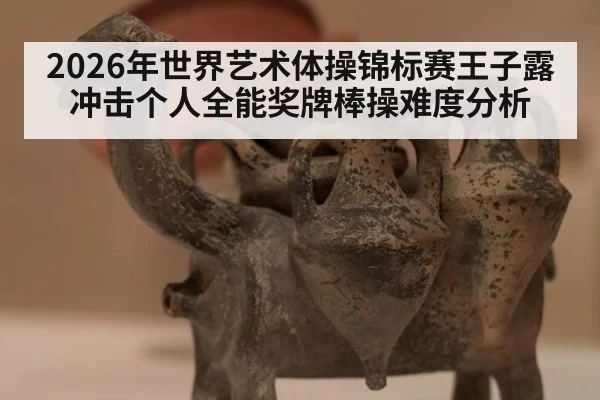 2026年世界艺术体操锦标赛王子露冲击个人全能奖牌棒操难度分析